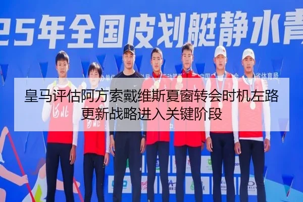 皇马评估阿方索戴维斯夏窗转会时机左路更新战略进入关键阶段