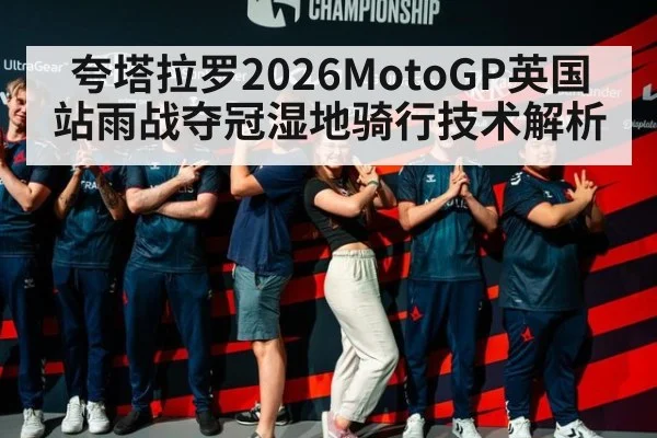 夸塔拉罗2026MotoGP英国站雨战夺冠湿地骑行技术解析