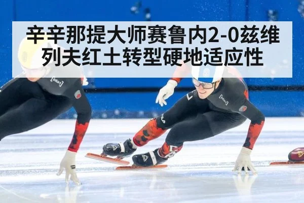 辛辛那提大师赛鲁内2-0兹维列夫红土转型硬地适应性