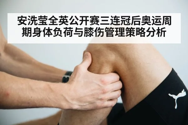 安洗莹全英公开赛三连冠后奥运周期身体负荷与膝伤管理策略分析