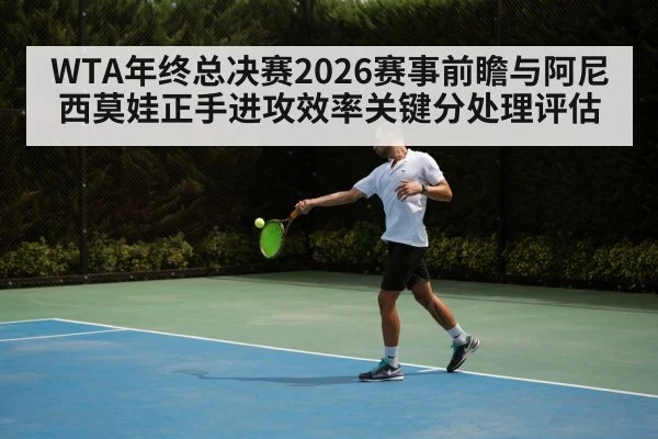 WTA年终总决赛2026赛事前瞻与阿尼西莫娃正手进攻效率关键分处理评估