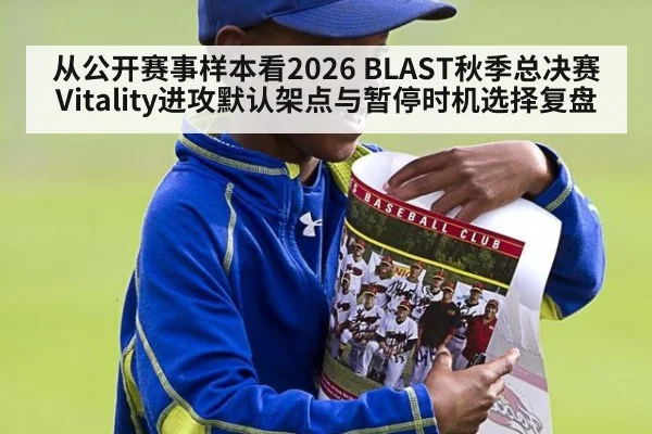 从公开赛事样本看2026 BLAST秋季总决赛Vitality进攻默认架点与暂停时机选择复盘